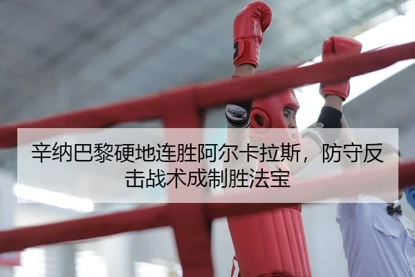 辛纳巴黎硬地连胜阿尔卡拉斯，防守反击战术成制胜法宝